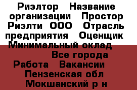 Риэлтор › Название организации ­ Простор-Риэлти, ООО › Отрасль предприятия ­ Оценщик › Минимальный оклад ­ 150 000 - Все города Работа » Вакансии   . Пензенская обл.,Мокшанский р-н